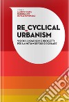 Re-Cyclical Urbanism. Visioni, paradigmi e progetti per la metamorfosi circolare libro di Carta Maurizio Lino Barbara Ronsivalle Daniele