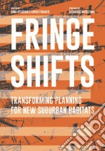 Fringe shifts. Transforming planning for new suburban habitats libro