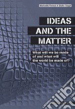 Ideas and the matter. What will we made of and what will the world be made of? libro