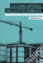 L'ultimo capitolo della città pubblica. I quartieri 167 e la costruzione delle periferie metropolitane. Cagliari 1962-1992 libro