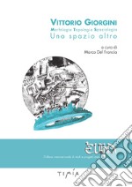 Vittorio Giorgini. Morfologia, topologia, spaziologia. Uno spazio altro. Ediz. a colori