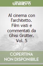 Al cinema con l'architetto. Film visti e commentati da Ghisi Grütter. Vol. 5 libro