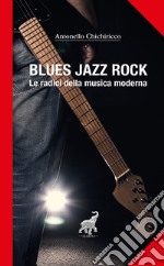 Blues, jazz, rock. Le radici della musica moderna libro