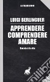 Apprendere, comprendere, amare. Questa è la vita libro