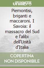 Piemontisi, briganti e maccaroni. I Savoia: il massacro del Sud e l'alibi dell'Unità d'Italia libro