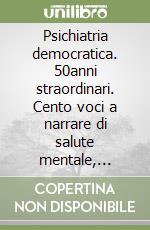 Psichiatria democratica. 50anni straordinari. Cento voci a narrare di salute mentale, libertà ed eguaglianza libro