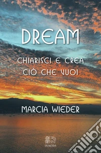 Dream. Chiarisci e crea ciò che vuoi libro