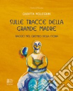 Sulle tracce della Grande Madre. Viaggio nel grembo della storia libro