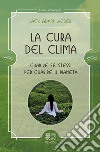 La cura del clima. Guarire se stessi per guarire il pianeta libro