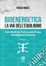 Bioenergetica. La via dell'equilibrio.. Vol. 1: Dalla medicina tradizionale cinese alla medicina evolutiva