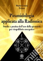 Piramidologia applicata alla radionica. Studio e pratica dell'uso della piramide per riequilibrio energetico libro