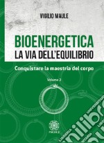 Bioenergetica. La via dell'equilibrio. Vol. 2: Conquistare la maestria del corpo