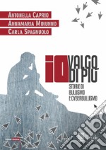 Io valgo di più. Storie di bullismo e cyberbullismo libro