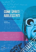 Come spiriti adolescenti. 25 scrittori per Kurt Cobain libro