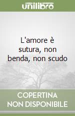 L'amore è sutura, non benda, non scudo libro