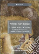 Perché non riesco a rimanere incinta? Dall'infertilità al concepimento attraverso un cammino di psicoterapia