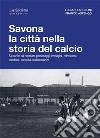 Savona la città nella storia del calcio. 83 partite da ricordare, personaggi, immagini, retroscena, aneddoti, curiosità, testimonianze libro di Angelini Luciano Astengo Franco