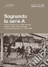 Sognando la serie A. Ricordi i storie, speranze, amicizie, personaggi, aneddoti, curiosità, emozioni ed immagini del calcio dilettanti savonese tra il 1950 e il 1970 libro di Angelini Luciano Astengo Franco