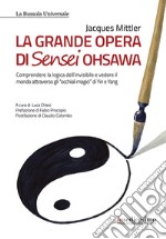 La grande opera di Sensei Ohsawa. Comprendere la logica dell'invisibile e vedere il mondo attraverso gli «occhiali magici» di Yin e Yang