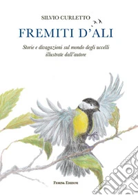 Fremiti d'ali. Storie e divagazioni sul mondo degli uccelli illustrate dall'autore libro