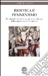 Bioetica e femminismo. Rivisitazione dell'etica dei principi e sviluppo della competenza dell'autonomia libro di Sugamele Laura