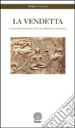 La vendetta. Cultura e politica di una pratica violenta