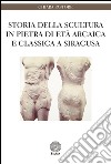 Storia della scultura in pietra di età arcaica e classica a Siracusa libro