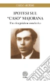 Ipotesi sul «caso» Majorana. Una ricognizione conclusiva libro di Artemi Carlo