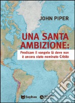 Una santa ambizione. Predicare il vangelo là dove Cristo non è stato ancora nominato libro