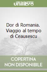 Dor di Romania. Viaggio al tempo di Ceausescu