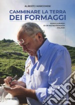 Camminare la terra dei formaggi. Diario di bordo di un maitre fromager italiano libro