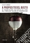 A proposito del gusto. 50 dissertazioni sul cibo e sul cibo dal fare quotidiano al Coronavirus libro di Di Renzo Ernesto