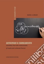 Anticipare il cambiamento. Sostenibilità, chiave della crescita aziendale. Gli impatti sociali, ambientali, finanziari