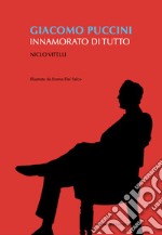 Giacomo Puccini. Innamorato di tutto libro