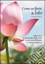 Come un fiore di loto. Affrontare le avversità della vita con la mindfulness e la bioenergetica libro