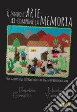 Quando l'arte ri-compone la memoria. Uno sguardo sulle ferite del conflitto armato interno peruviano-Cuando el arte re-compone la memoria. Una mirada sobre las heridas del conflicto armado interno peruano. Ediz. bilingue libro