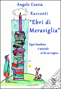 Racconti «Ebri di Meraviglia». Ogni bambino è speciale se ha un sogno...  libro