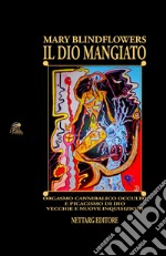 Il Dio mangiato. Orgasmo cannibalico occulto e picacismo di Dio. Vecchie e nuove inquisizioni libro