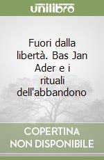 Fuori dalla libertà. Bas Jan Ader e i rituali dell'abbandono libro