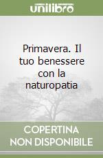 Primavera. Il tuo benessere con la naturopatia libro