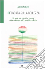 Rifondata sulla bellezza. Viaggi, racconti e visioni alla ricerca dell'identità celata libro