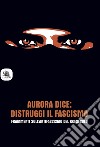 Aurora dice: distruggi il fascismo. Frammenti sull'antifascismo del XXI secolo. libro