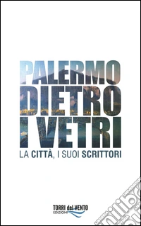 Palermo dietro i vetri. La città e i suoi scrittori libro
