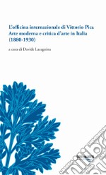 L'officina internazionale di Vittorio Pica arte moderna e critica d'arte in Italia (1880-1930) libro