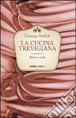 La cucina trevigiana. Storia e ricette libro