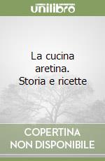 La cucina aretina. Storia e ricette libro