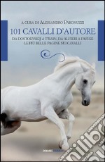 101 cavalli d'autore. Da Dostoevskij a Twain, da Alfieri a Pavese. Le più belle pagine sui cavalli libro