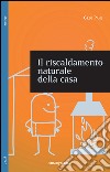 Il riscaldamento naturale della casa. Guida ai sistemi di riscaldamento con fonti rinnovabili libro