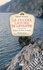 La cucina ligure di levante. Le fonti, le storie, le ricette libro