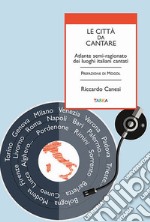 Le città da cantare. Atlante semi-ragionato dei luoghi italiani cantati libro